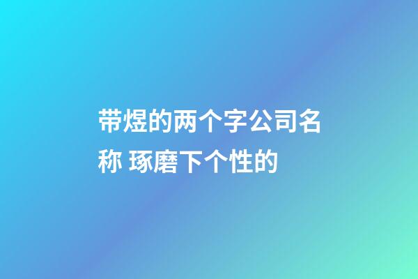 带煜的两个字公司名称 琢磨下个性的-第1张-公司起名-玄机派
